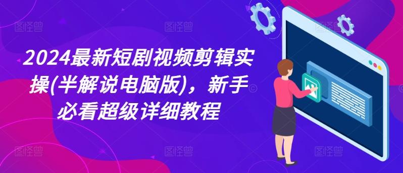 2024最新短剧视频剪辑实操(半解说电脑版)，新手必看超级详细教程-云创网