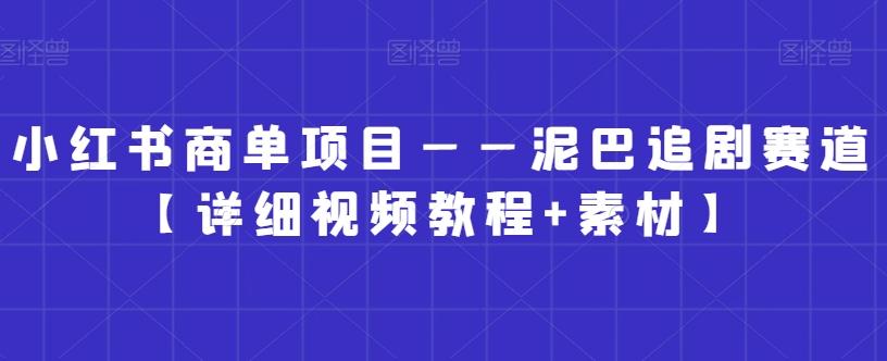 小红书商单项目——泥巴追剧赛道【详细视频教程+素材】【揭秘】-云创网