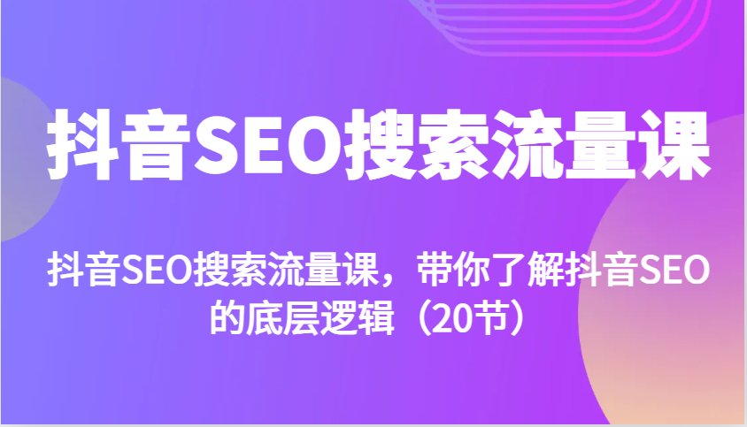 抖音SEO搜索流量课，带你了解抖音SEO的底层逻辑(20节)-云创网