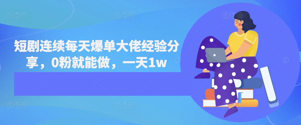 短剧连续每天爆单大佬经验分享，0粉就能做，一天1w-云创网