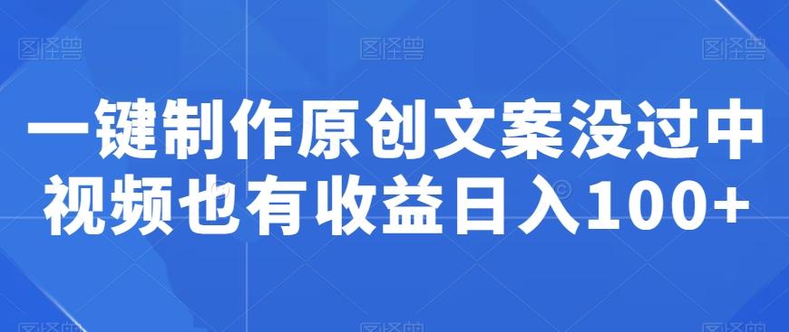 一键制作原创文案没过中视频也有收益日入100+-云创网