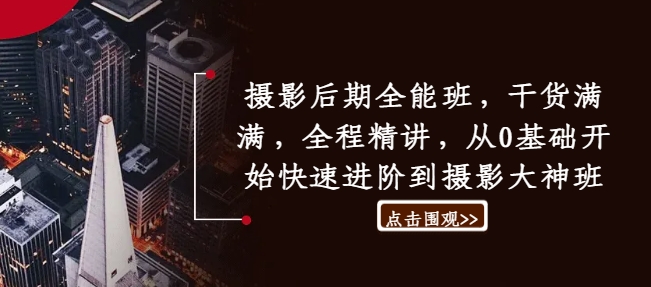 摄影后期全能班，干货满满，全程精讲，从0基础开始快速进阶到摄影大神班-云创网