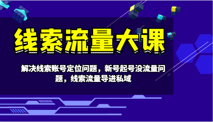 线索流量大课-解决线索账号定位问题，新号起号没流量问题，线索流量导进私域-云创网