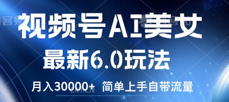 视频号AI美女最新6.0玩法，简单上手自带流量，月入3w【揭秘】-云创网