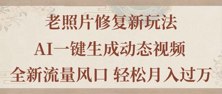 老照片修复新玩法，老照片AI一键生成动态视频 全新流量风口 轻松月入过万-云创网