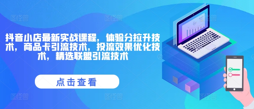 抖音小店最新实战课程，体验分拉升技术，商品卡引流技术，投流效果优化技术，精选联盟引流技术-云创网