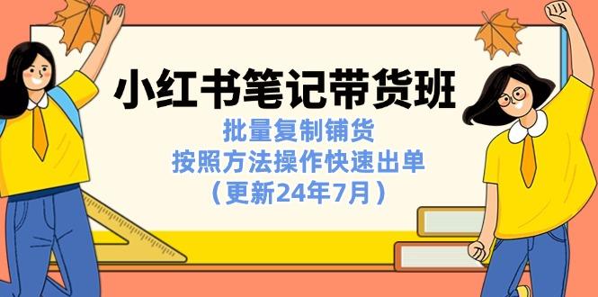 小红书笔记-带货班：批量复制铺货，按照方法操作快速出单(更新24年7月-云创网