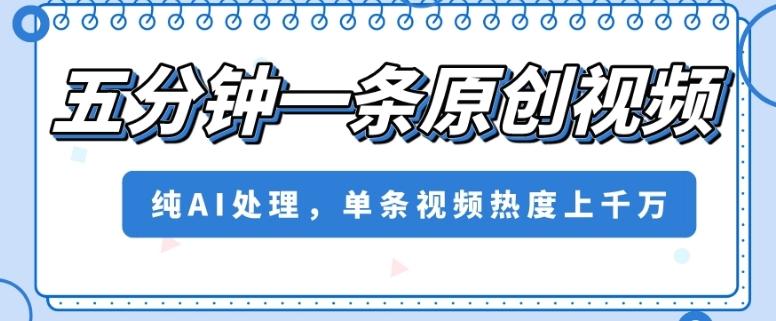 五分钟一条原创视频，纯AI处理，单条视频热度上千万【揭秘】-云创网