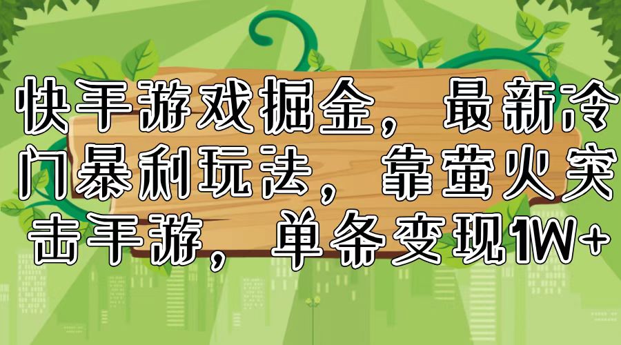快手游戏掘金，最新冷门暴利玩法，靠萤火突击手游，单条变现1W+-云创网