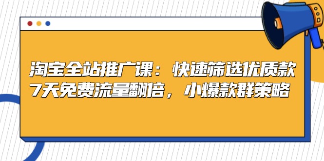 淘宝全站推广课：快速筛选优质款，7天免费流量翻倍，小爆款群策略-云创网
