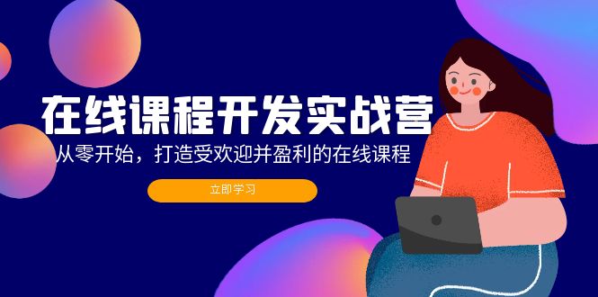 在线课程开发实战营：从零开始，打造受欢迎并盈利的在线课程(更新-云创网