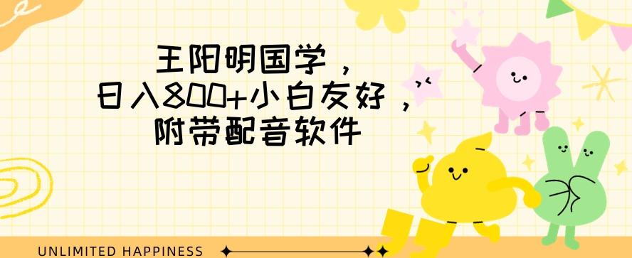 王阳明国学项目，日入800+小白也能玩转，附带配音软件-云创网