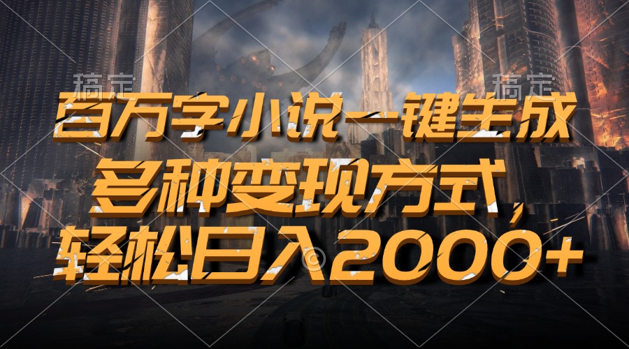 百万字小说一键生成，多种变现方式，轻松日入2000+-云创网