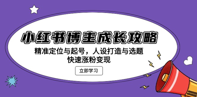小红书博主成长攻略：精准定位与起号，人设打造与选题，快速涨粉变现-云创网