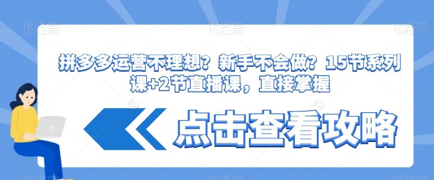 拼多多运营不理想？新手不会做？​15节系列课+2节直播课，直接掌握-云创网