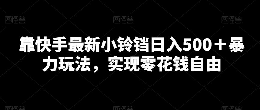 靠快手最新小铃铛日入500＋暴力玩法，实现零花钱自由-云创网