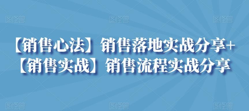 【销售心法】销售落地实战分享+【销售实战】销售流程实战分享-云创网