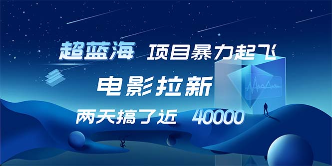 【超蓝海项目】电影拉新，1天搞了近2w，超级好出单，直接起飞-云创网