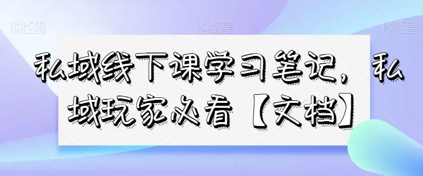 私域线下课学习笔记，​私域玩家必看【文档】-云创网