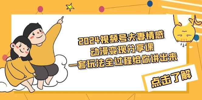 (9265期)2024视频号夫妻情感动漫变现分享课 一套玩法全过程给你讲出来(教程+素材)-云创网