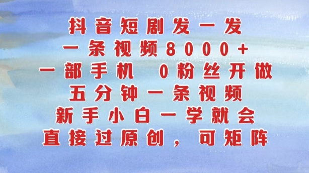 抖音短剧发一发，五分钟一条视频，新手小白一学就会，只要一部手机，0粉丝即可操作-云创网