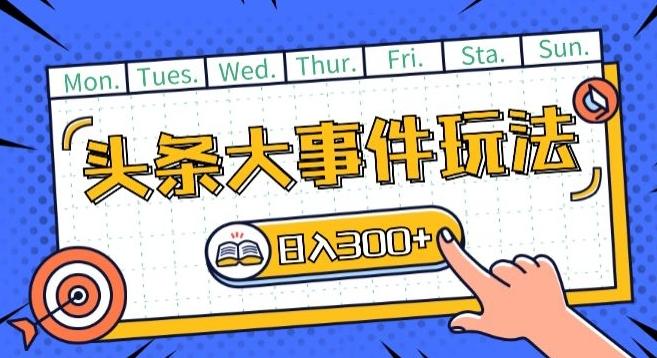 头条最新大事件玩法头条首发，可矩阵操作，单号日入一两张【揭秘】-云创网