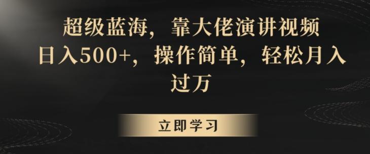 超级蓝海，靠大佬演讲视频，日入500+，操作简单，轻松月入过万【揭秘】-云创网