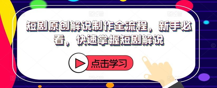 短剧原创解说制作全流程，新手必看，快速掌握短剧解说-云创网