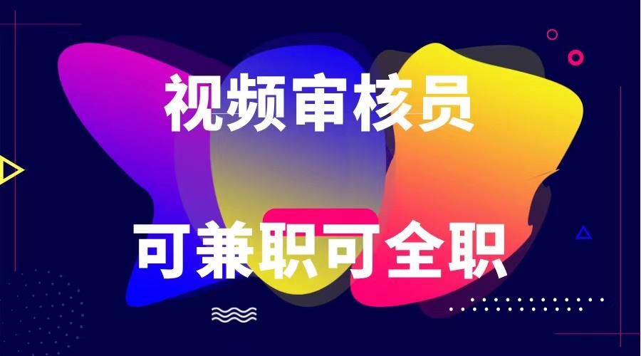 可全职可兼职 纯绿色合法合规视频审核员 日赚100-无上限-云创网