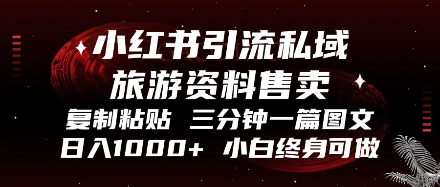 小红书引流私域旅游资料售卖，复制粘贴，三分钟一篇图文，日入1000+，…-云创网