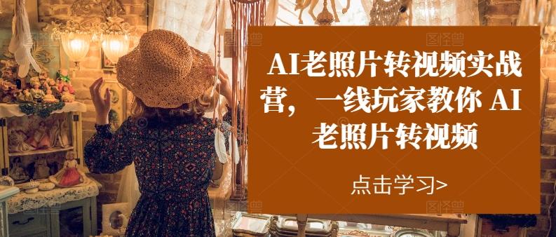 AI老照片转视频实战营，一线玩家教你AI老照片转视频-云创网