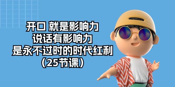开口 就是影响力，说话有影响力，是永不过时的时代红利(25节课-云创网