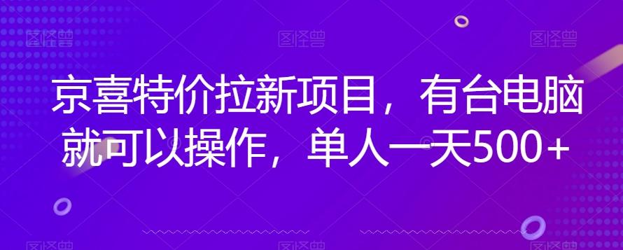 京喜特价拉新新玩法，有台电脑就可以操作，单人一天500+【揭秘】-云创网