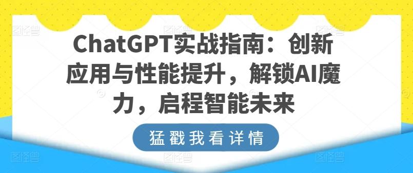 ChatGPT实战指南：创新应用与性能提升，解锁AI魔力，启程智能未来-云创网