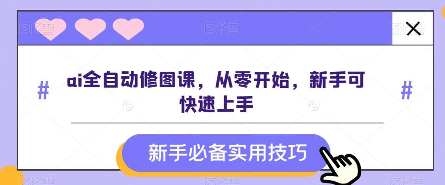 ai全自动修图课，从零开始，新手可快速上手-云创网