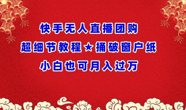 快手无人直播团购超细节教程★捅破窗户纸小白也可月人过万【揭秘】-云创网
