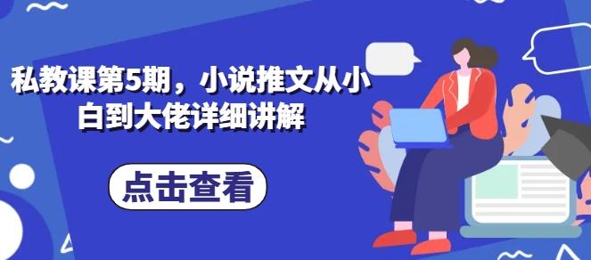 私教课第5期，小说推文从小白到大佬详细讲解-云创网