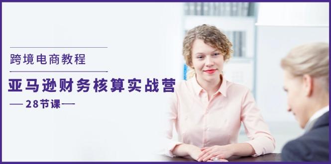 跨境电商教程：亚马逊-财务核算实战营(28节课-云创网
