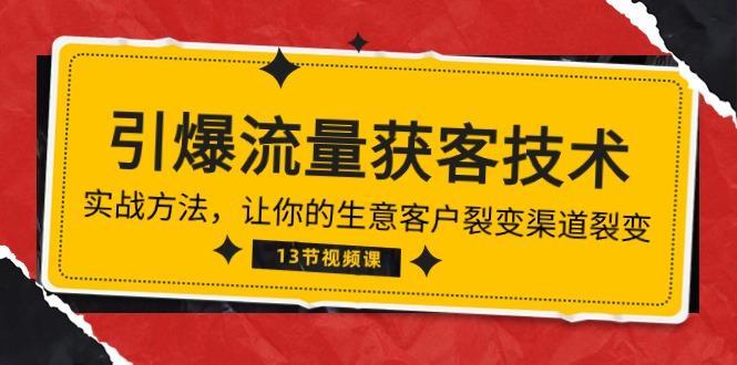 《引爆流量 获客技术》实战方法，让你的生意客户裂变渠道裂变(13节-云创网