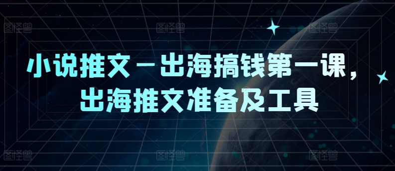 小说推文—出海搞钱第一课，出海推文准备及工具-云创网