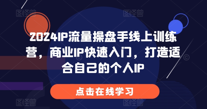 2024IP流量操盘手线上训练营，商业IP快速入门，打造适合自己的个人IP-云创网