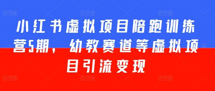 小红书虚拟项目陪跑训练营5期，幼教赛道等虚拟项目引流变现-云创网