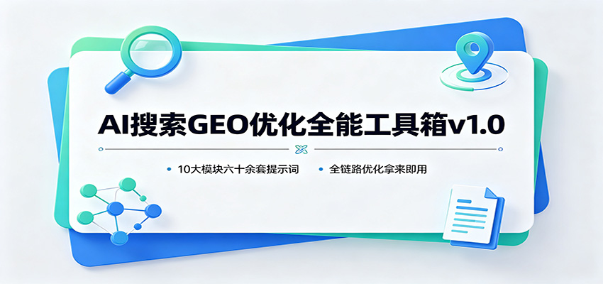 AI搜索GEO优化全能工具箱v1.0：10大模块六十余套提示词，全链路优化拿来即用-云创网