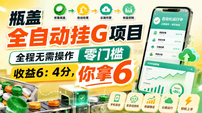 瓶盖全自动挂G项目，全程无需操作，零门槛，收益6：4分，你拿6【揭秘】-云创网