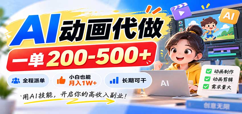 AI动画代做，一单200-500+，全程派单，小白也能月入1W+，长期可干-云创网