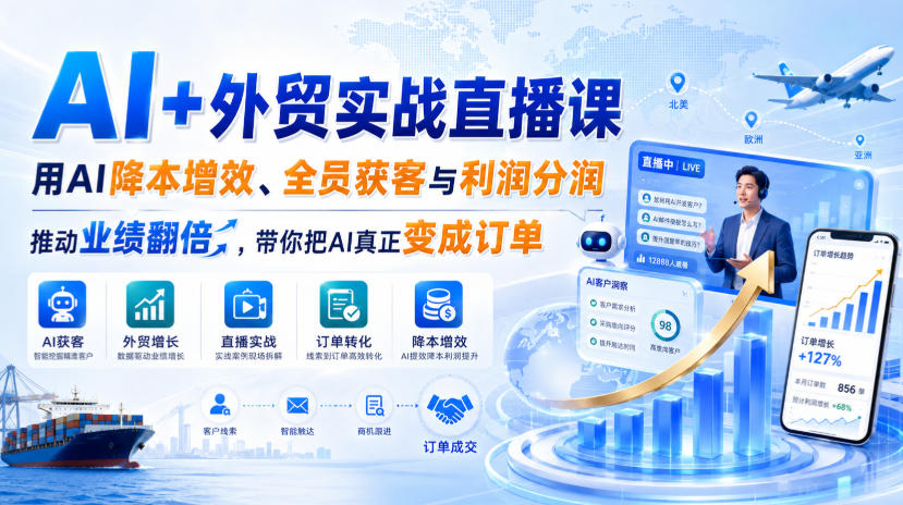 AI+外贸实战直播课，用AI降本增效、全员获客与利润分润，推动业绩翻倍，带你把AI真正变成订单(26.08.31)-云创网