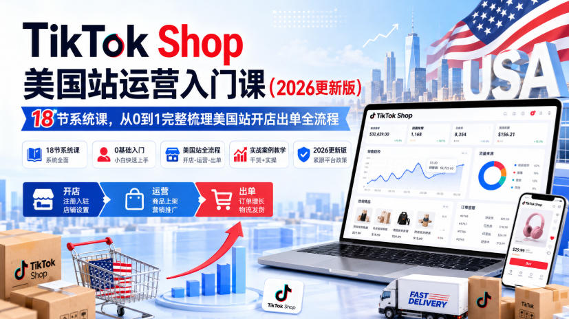 TikTok Shop美国站运营入门课(2026更新版)，18节系统课，，从0到1完整梳理美国站开店出单全流程-云创网