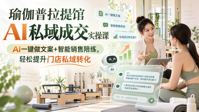 瑜伽普拉提馆AI私域成交实操课｜AI一键做文案+智能销售陪练，轻松提升门店私域转化-云创网