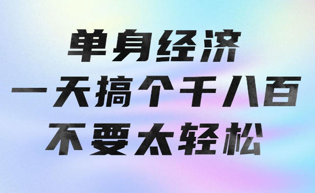 单身经济，拿出执行力一天搞个千八百不要太轻松，长久稳定，越深耕越吃香【揭秘】-云创网