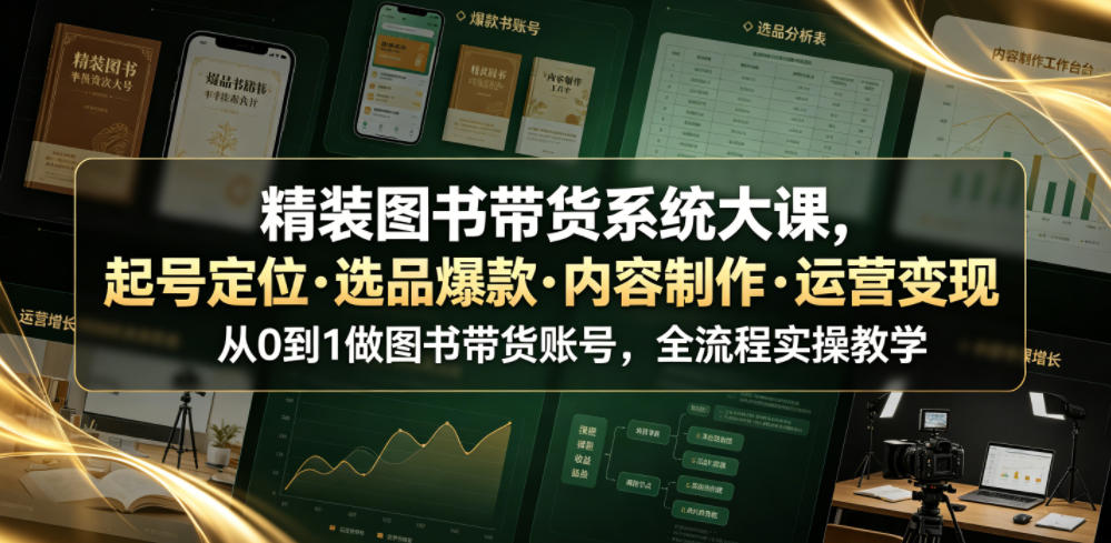 精装图书带货系统大课，起号定位・选品爆款・内容制作・运营变现，从0到1做图书带货账号，全流程实操教学(更新)-云创网